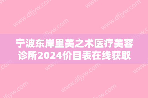宁波东岸里美之术医疗美容诊所2024价目表在线获取-下颚骨雕塑3733-9187元
